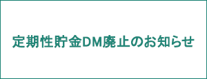 定期性貯金DM廃止のお知らせ