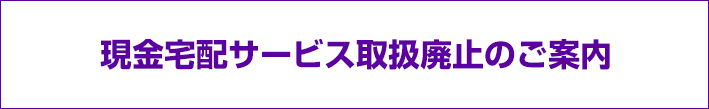 現金宅配サービス取扱廃止のご案内